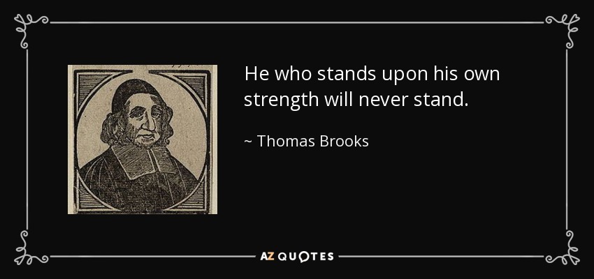 He who stands upon his own strength will never stand. - Thomas Brooks