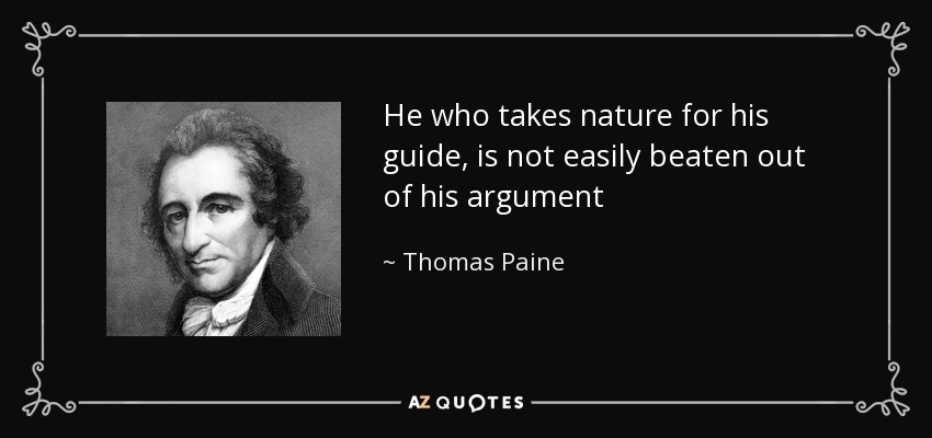 He who takes nature for his guide, is not easily beaten out of his argument - Thomas Paine