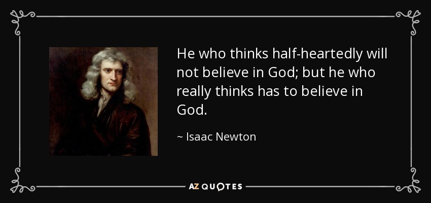 He who thinks half-heartedly will not believe in God; but he who really thinks has to believe in God. - Isaac Newton