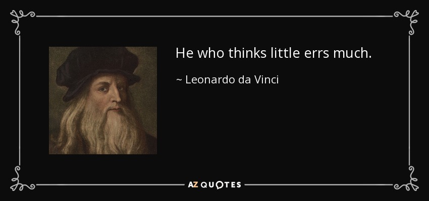 He who thinks little errs much. - Leonardo da Vinci
