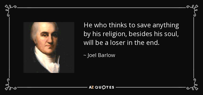 He who thinks to save anything by his religion, besides his soul, will be a loser in the end. - Joel Barlow