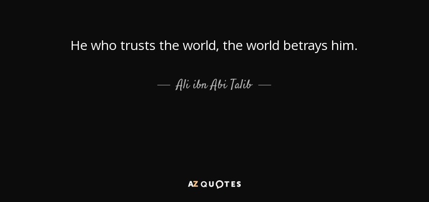 He who trusts the world, the world betrays him. - Ali ibn Abi Talib