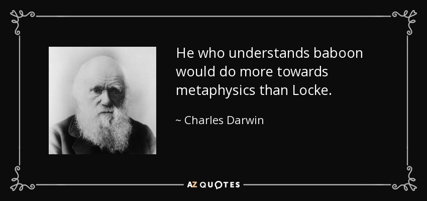 He who understands baboon would do more towards metaphysics than Locke. - Charles Darwin