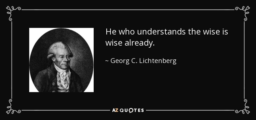 He who understands the wise is wise already. - Georg C. Lichtenberg