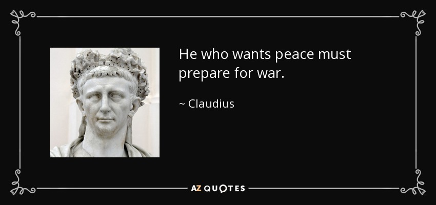 He who wants peace must prepare for war. - Claudius