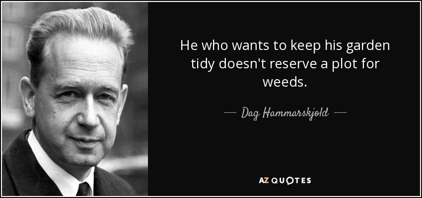 He who wants to keep his garden tidy doesn't reserve a plot for weeds. - Dag Hammarskjold