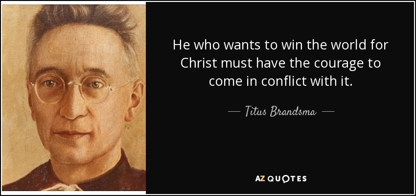 He who wants to win the world for Christ must have the courage to come in conflict with it. - Titus Brandsma