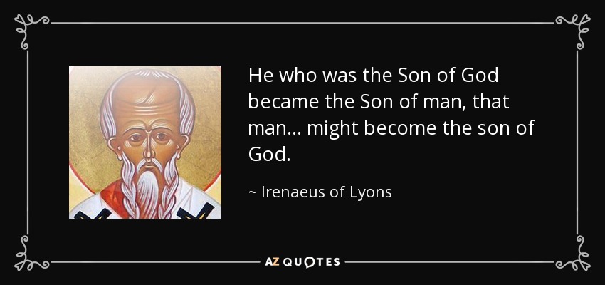 He who was the Son of God became the Son of man, that man ... might become the son of God. - Irenaeus of Lyons