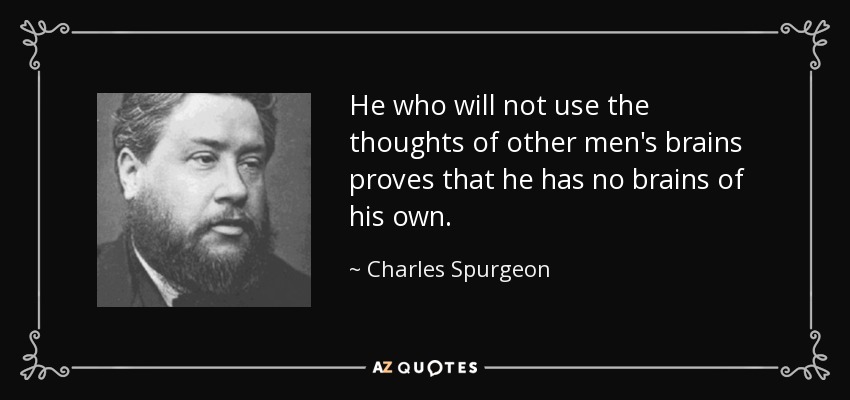 He who will not use the thoughts of other men's brains proves that he has no brains of his own. - Charles Spurgeon