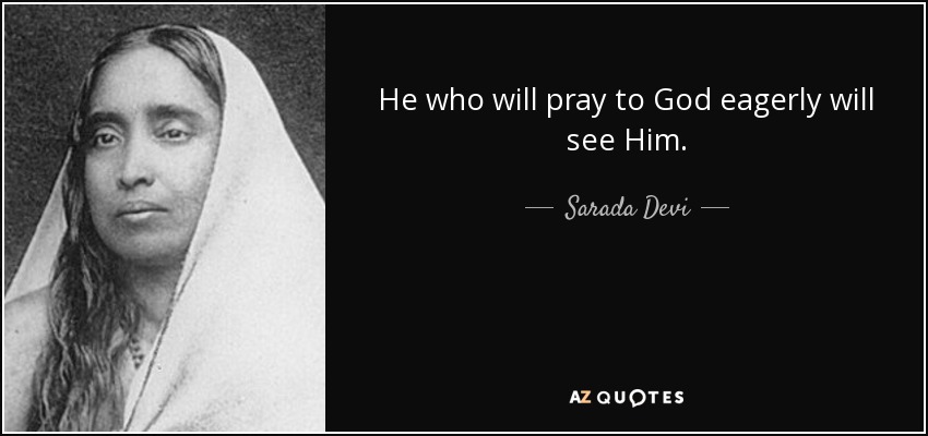 He who will pray to God eagerly will see Him. - Sarada Devi
