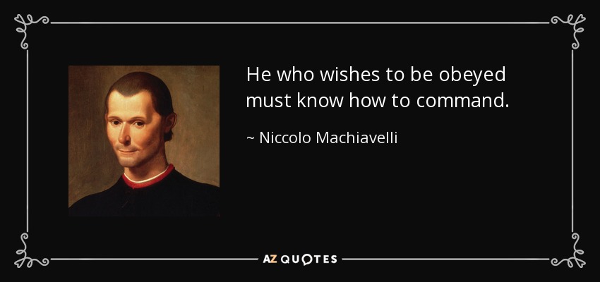 He who wishes to be obeyed must know how to command. - Niccolo Machiavelli