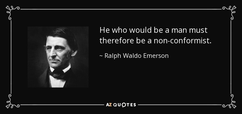 He who would be a man must therefore be a non-conformist. - Ralph Waldo Emerson