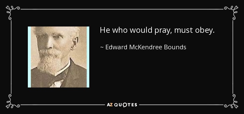 He who would pray, must obey. - Edward McKendree Bounds