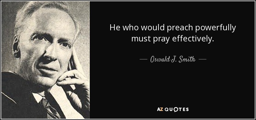 He who would preach powerfully must pray effectively. - Oswald J. Smith
