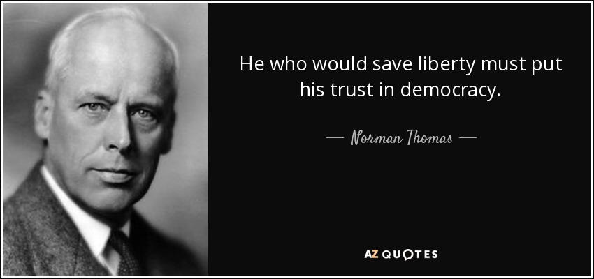 He who would save liberty must put his trust in democracy. - Norman Thomas
