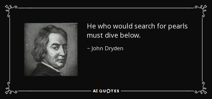 He who would search for pearls must dive below. - John Dryden