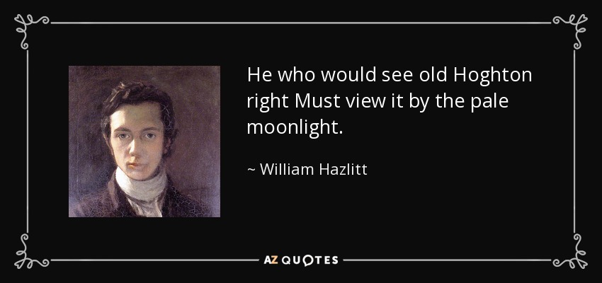 He who would see old Hoghton right Must view it by the pale moonlight. - William Hazlitt