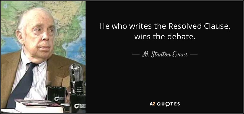 He who writes the Resolved Clause, wins the debate. - M. Stanton Evans
