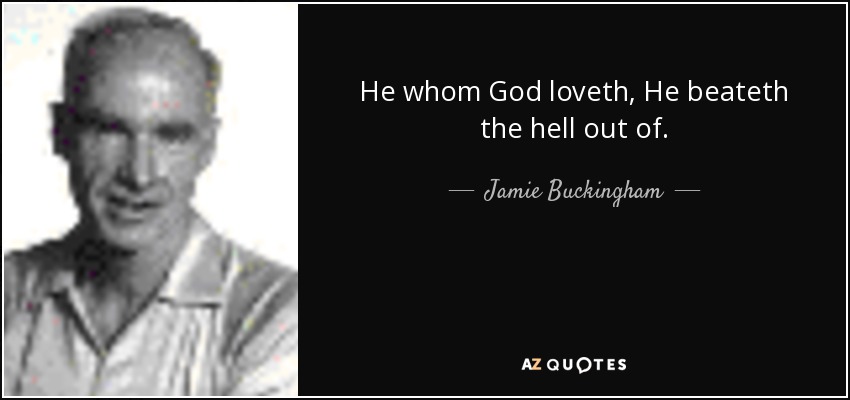 He whom God loveth, He beateth the hell out of. - Jamie Buckingham