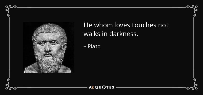 He whom loves touches not walks in darkness. - Plato
