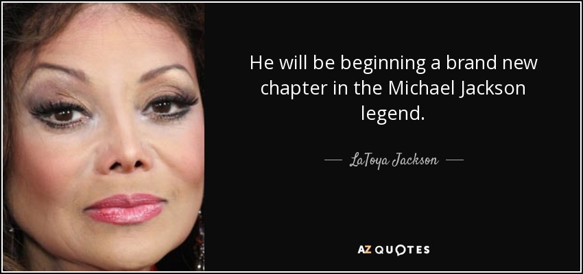 He will be beginning a brand new chapter in the Michael Jackson legend. - LaToya Jackson