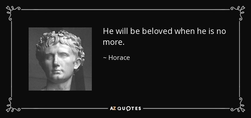 He will be beloved when he is no more. - Horace
