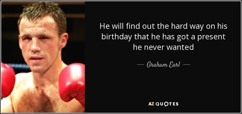 He will find out the hard way on his birthday that he has got a present he never wanted - Graham Earl