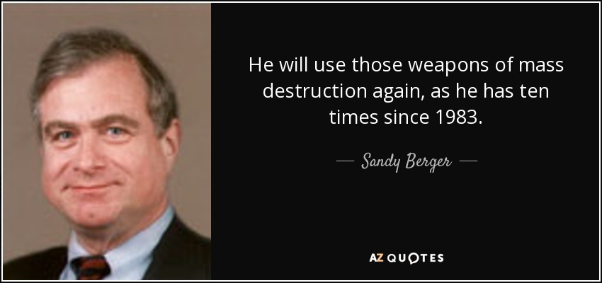 He will use those weapons of mass destruction again, as he has ten times since 1983. - Sandy Berger