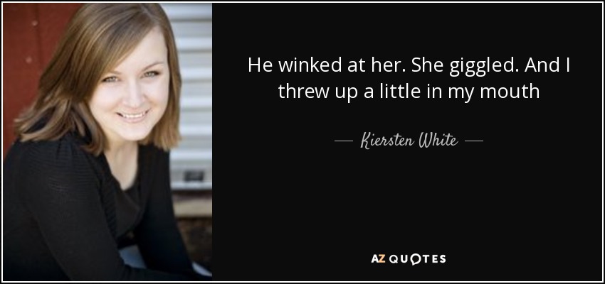 He winked at her. She giggled. And I threw up a little in my mouth - Kiersten White