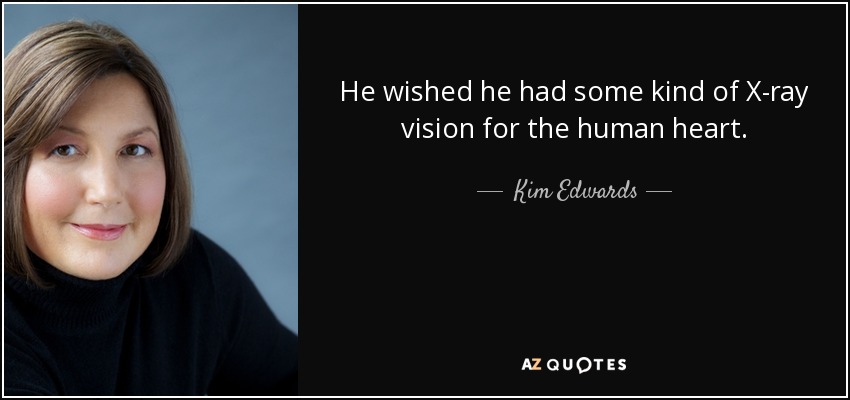 He wished he had some kind of X-ray vision for the human heart. - Kim Edwards