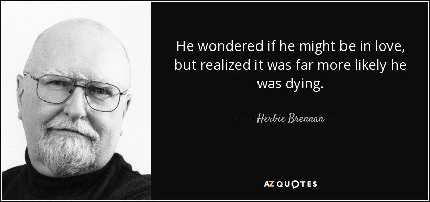 He wondered if he might be in love, but realized it was far more likely he was dying. - Herbie Brennan