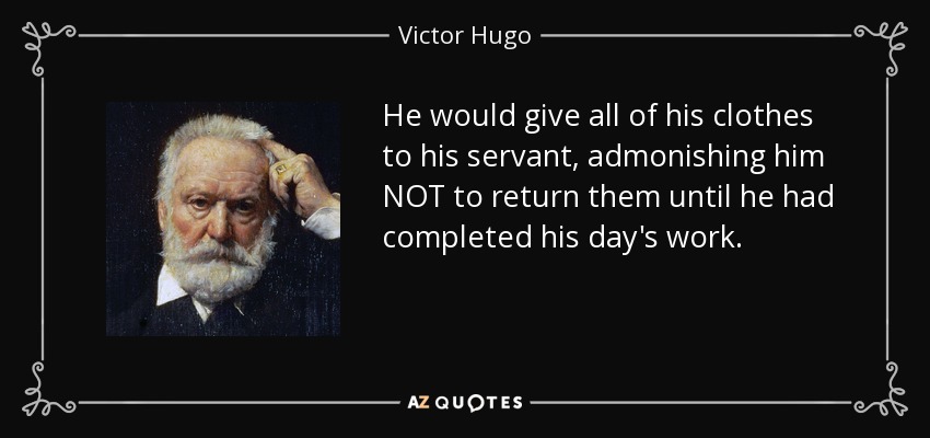 He would give all of his clothes to his servant, admonishing him NOT to return them until he had completed his day's work. - Victor Hugo