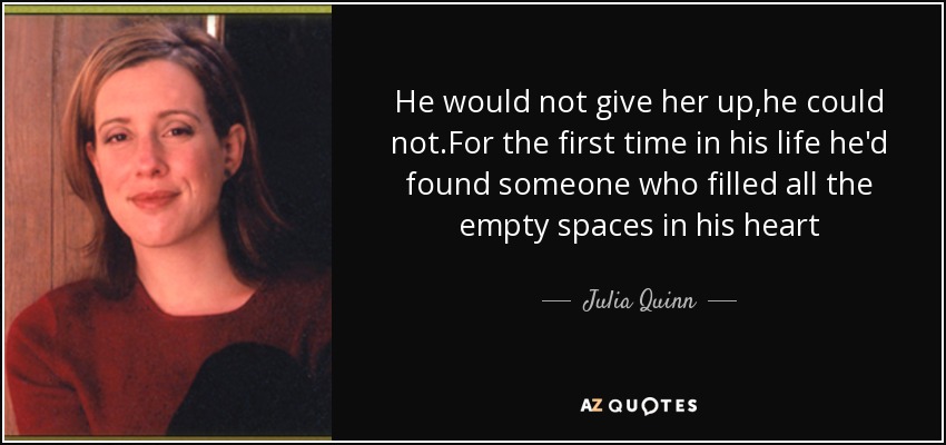 He would not give her up,he could not.For the first time in his life he'd found someone who filled all the empty spaces in his heart - Julia Quinn