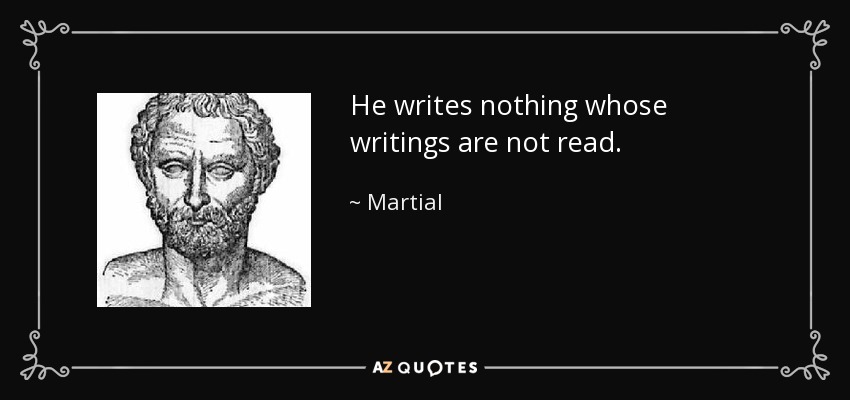 He writes nothing whose writings are not read. - Martial