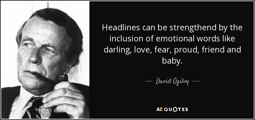 Headlines can be strengthend by the inclusion of emotional words like darling, love, fear, proud, friend and baby. - David Ogilvy