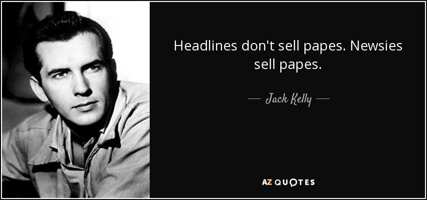 Headlines don't sell papes. Newsies sell papes. - Jack Kelly