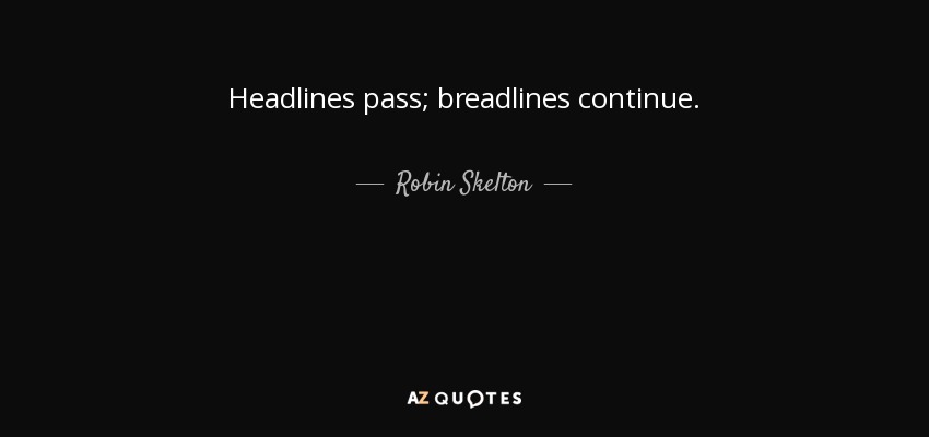 Headlines pass; breadlines continue. - Robin Skelton
