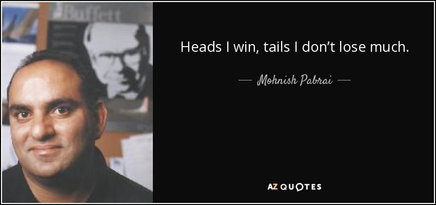 Heads I win, tails I don’t lose much. - Mohnish Pabrai