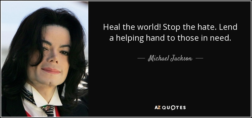 Michael Jackson quote: Heal the world! Stop the hate. Lend a helping ...
