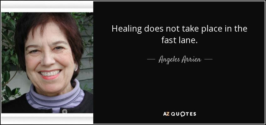 Healing does not take place in the fast lane. - Angeles Arrien