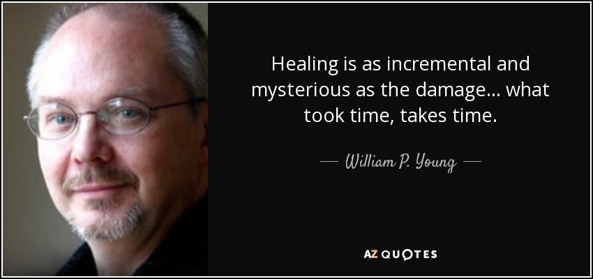 Healing is as incremental and mysterious as the damage ... what took time, takes time. - William P. Young