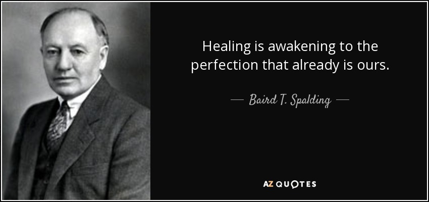 Healing is awakening to the perfection that already is ours. - Baird T. Spalding