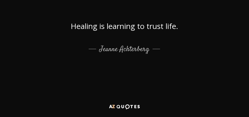 Healing is learning to trust life. - Jeanne Achterberg