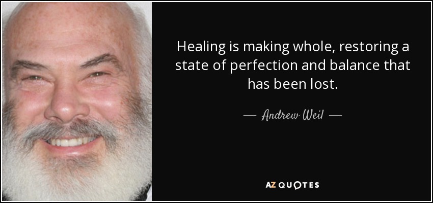 Healing is making whole, restoring a state of perfection and balance that has been lost. - Andrew Weil
