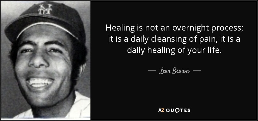 Healing is not an overnight process; it is a daily cleansing of pain, it is a daily healing of your life. - Leon Brown