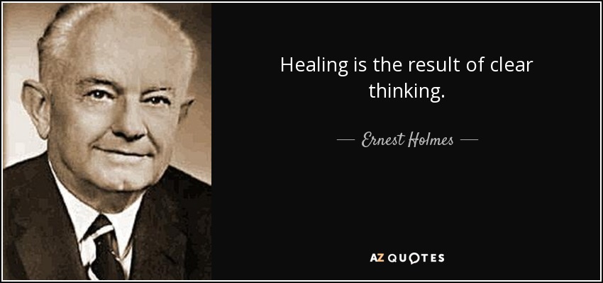 Healing is the result of clear thinking. - Ernest Holmes