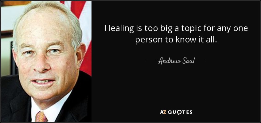 Healing is too big a topic for any one person to know it all. - Andrew Saul