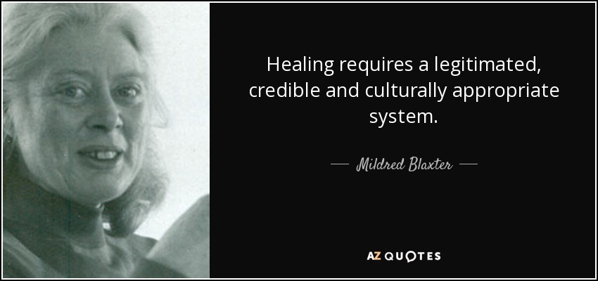 Healing requires a legitimated, credible and culturally appropriate system. - Mildred Blaxter