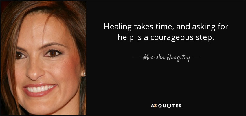 Healing takes time, and asking for help is a courageous step. - Mariska Hargitay
