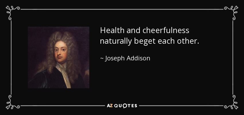 Health and cheerfulness naturally beget each other. - Joseph Addison